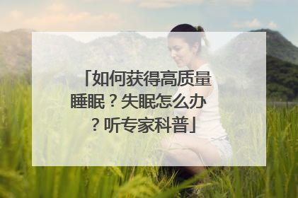 如何获得高质量睡眠？失眠怎么办？听专家科普